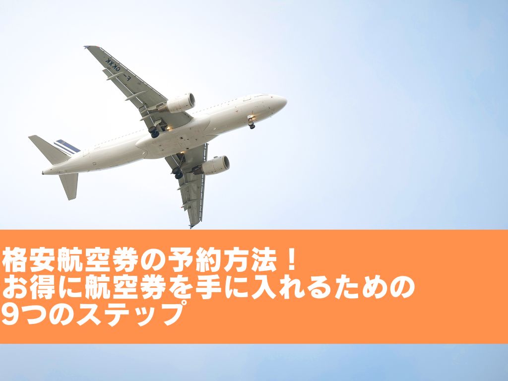 格安航空券の予約方法！お得に航空券を手に入れるための9つのステップ