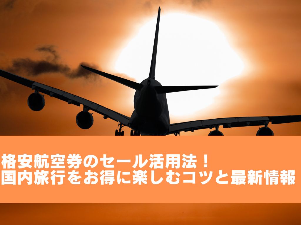 格安航空券のセール活用法！国内旅行をお得に楽しむコツと最新情報