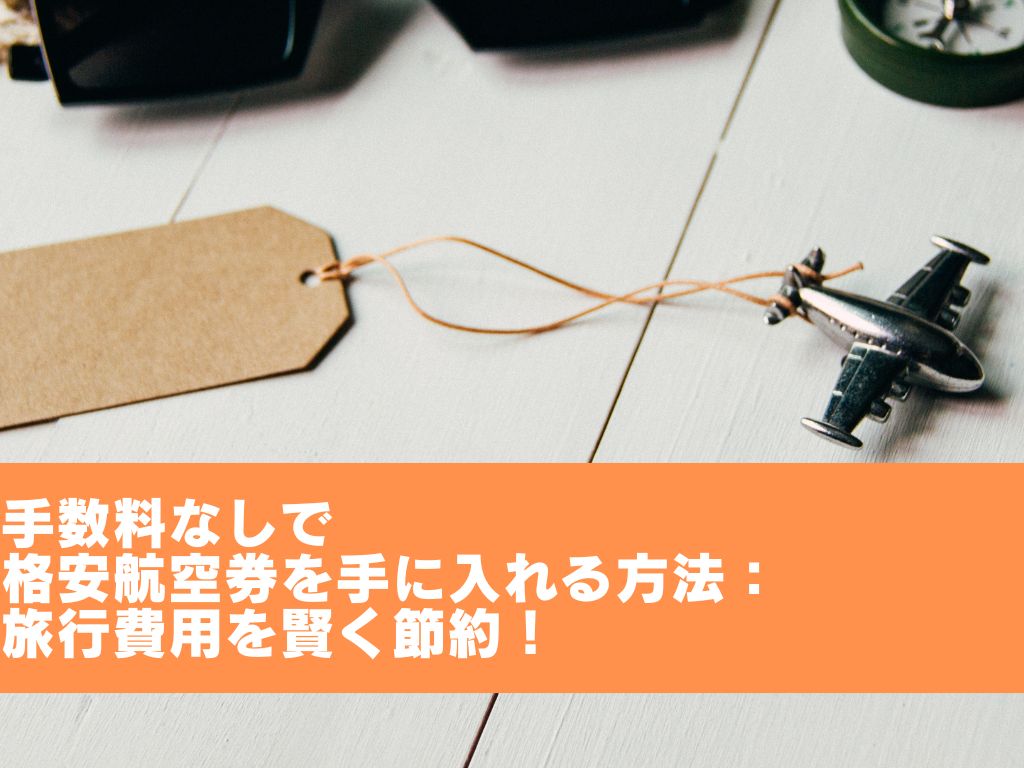 手数料なしで格安航空券を手に入れる方法：旅行費用を賢く節約！